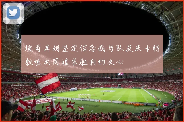 埃奇库姆坚定信念我与队友及卡特教练共同追求胜利的决心