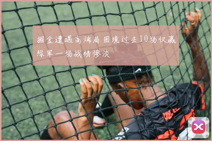 掘金遭遇高端局困境过去10场仅赢绿军一场战绩惨淡