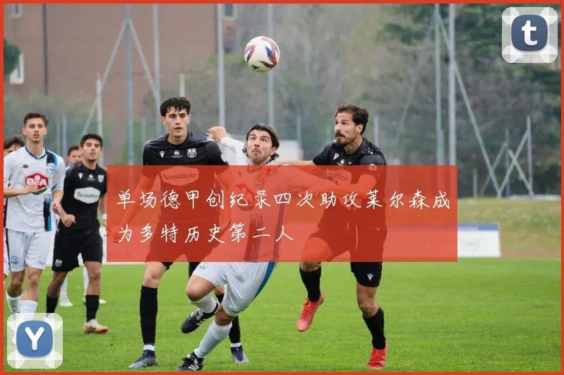 单场德甲创纪录四次助攻莱尔森成为多特历史第二人