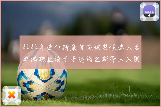 2026年劳伦斯最佳突破奖候选人名单揭晓杜埃于子迪诺里斯等人入围