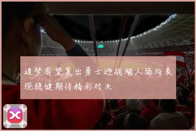 追梦有望复出勇士迎战湖人场均表现稳健期待精彩对决