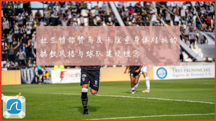 杜兰特称赞乌度卡注重身体对抗的执教风格与球队建设理念