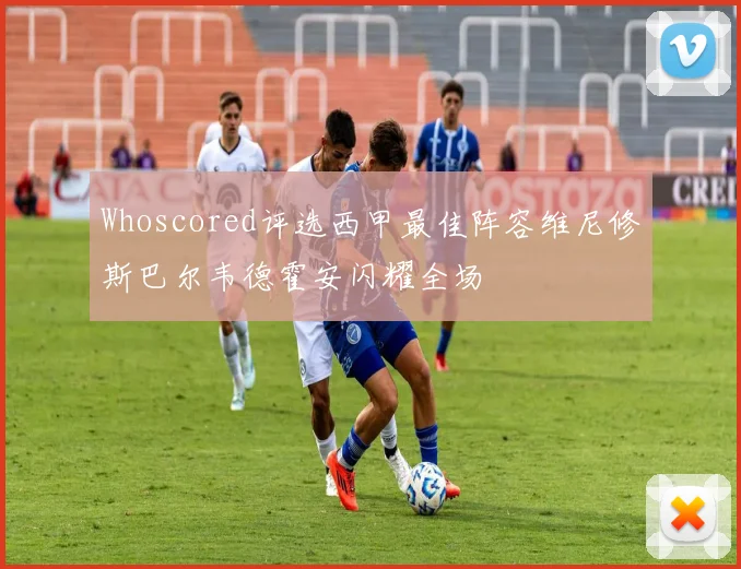 Whoscored评选西甲最佳阵容维尼修斯巴尔韦德霍安闪耀全场