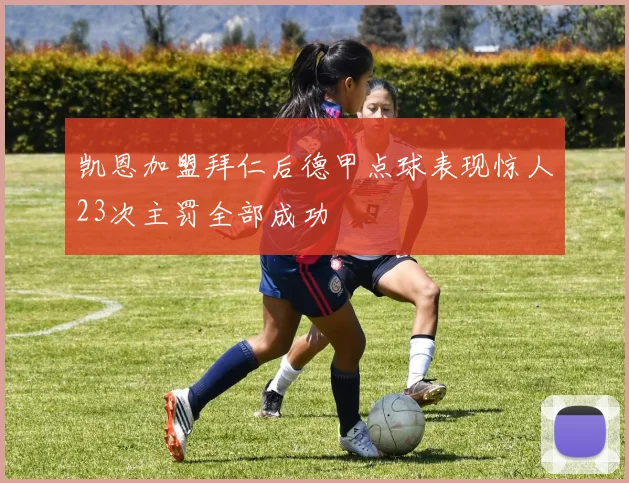 凯恩加盟拜仁后德甲点球表现惊人23次主罚全部成功