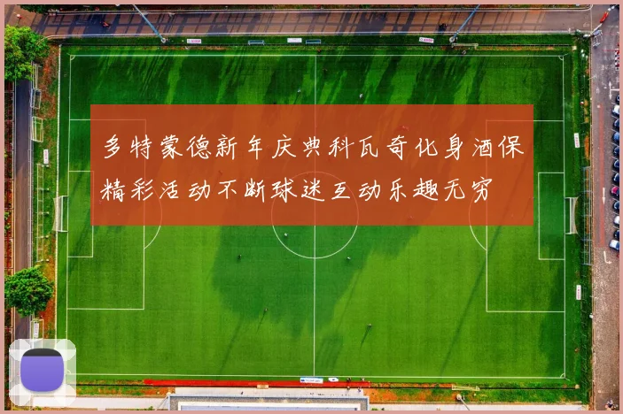 多特蒙德新年庆典科瓦奇化身酒保精彩活动不断球迷互动乐趣无穷