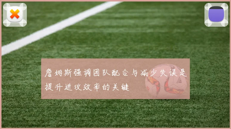 詹姆斯强调团队配合与减少失误是提升进攻效率的关键
