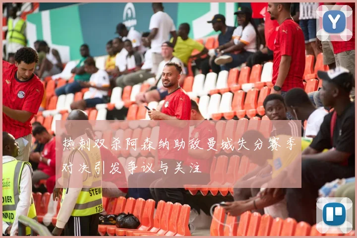 热刺双杀阿森纳助敌曼城失分赛季对决引发争议与关注