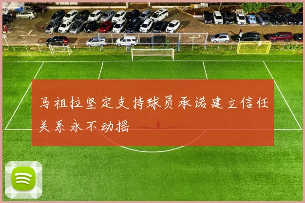 马祖拉坚定支持球员承诺建立信任关系永不动摇