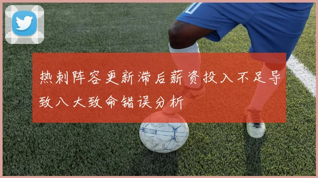 热刺阵容更新滞后薪资投入不足导致八大致命错误分析