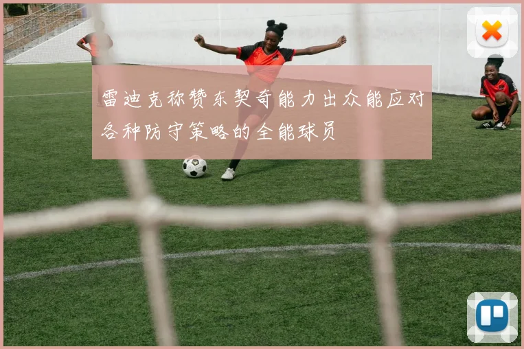 雷迪克称赞东契奇能力出众能应对各种防守策略的全能球员