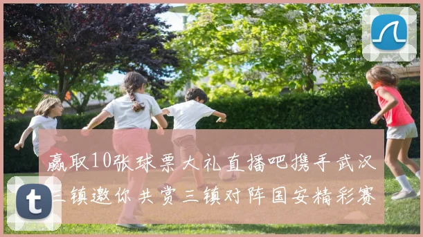 赢取10张球票大礼直播吧携手武汉三镇邀你共赏三镇对阵国安精彩赛事