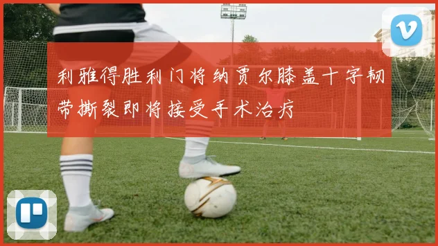 利雅得胜利门将纳贾尔膝盖十字韧带撕裂即将接受手术治疗