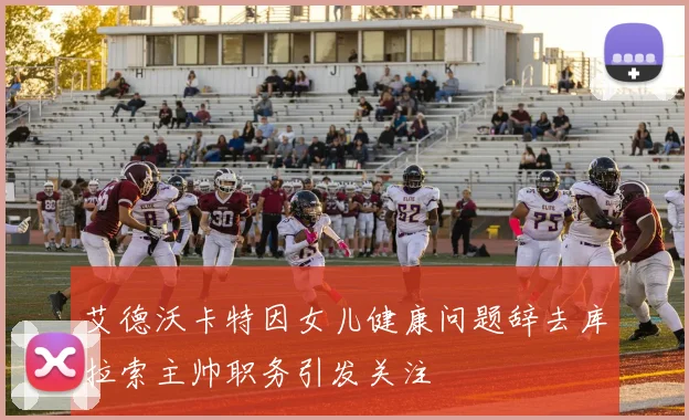 艾德沃卡特因女儿健康问题辞去库拉索主帅职务引发关注