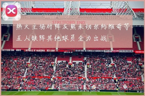 热火主场对阵灰熊米切尔约维奇等五人缺阵其他球员全力出战